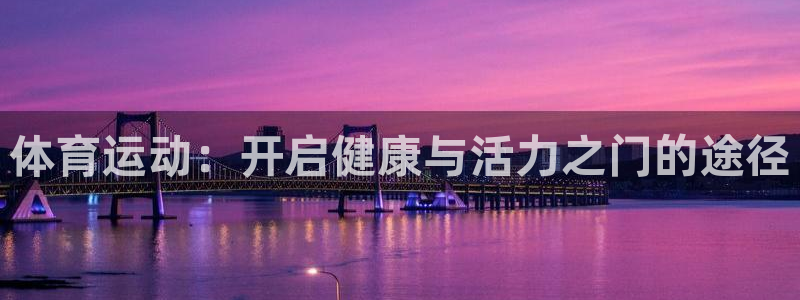 oety欧亿：体育运动：开启健康与活力之门的途径