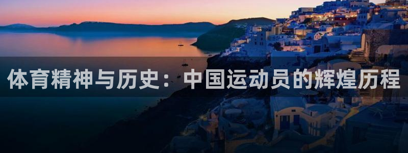 oety欧亿：体育精神与历史：中国运动员的辉煌历程