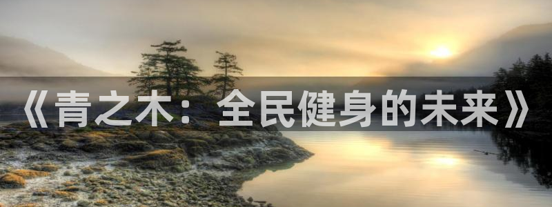 oety欧亿：《青之木：全民健身的未来》