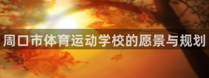 oety欧亿：周口市体育运动学校的愿景与规划