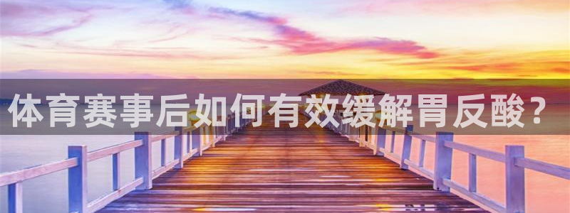oety欧亿：体育赛事后如何有效缓解胃反酸？