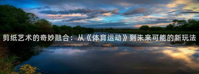 oety欧亿：剪纸艺术的奇妙融合：从《体育运动》到未来可能的新玩法